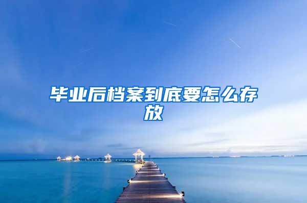 毕业后档案到底要怎么存放