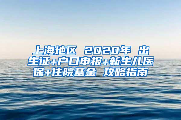 上海地区 2020年 出生证+户口申报+新生儿医保+住院基金 攻略指南