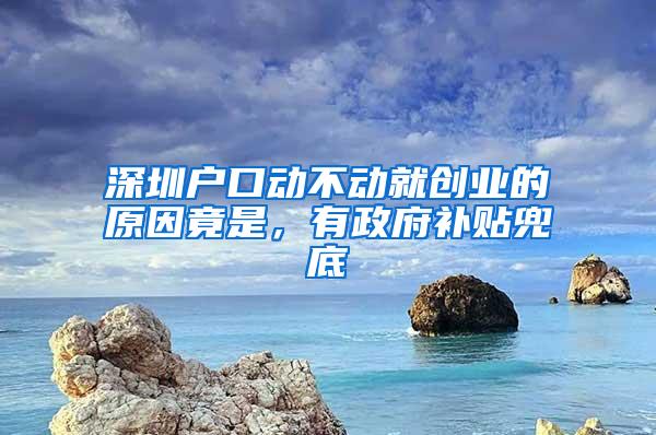 深圳户口动不动就创业的原因竟是，有政府补贴兜底