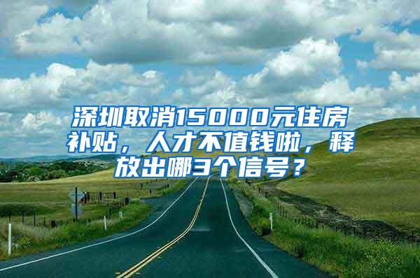 深圳取消15000元住房补贴，人才不值钱啦，释放出哪3个信号？