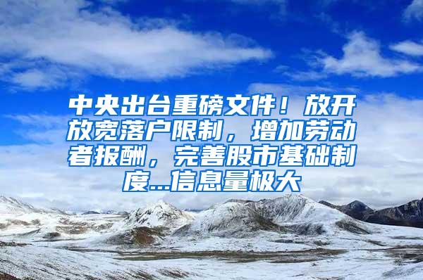 中央出台重磅文件！放开放宽落户限制，增加劳动者报酬，完善股市基础制度...信息量极大