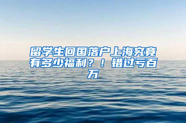 留学生回国落户上海究竟有多少福利？！错过亏百万