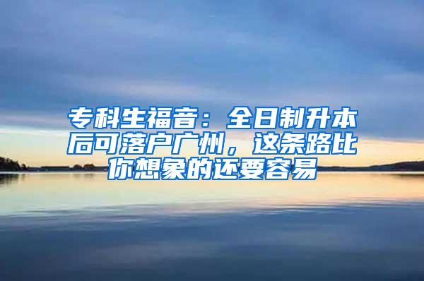 专科生福音：全日制升本后可落户广州，这条路比你想象的还要容易