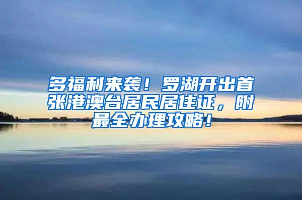 多福利来袭！罗湖开出首张港澳台居民居住证，附最全办理攻略！