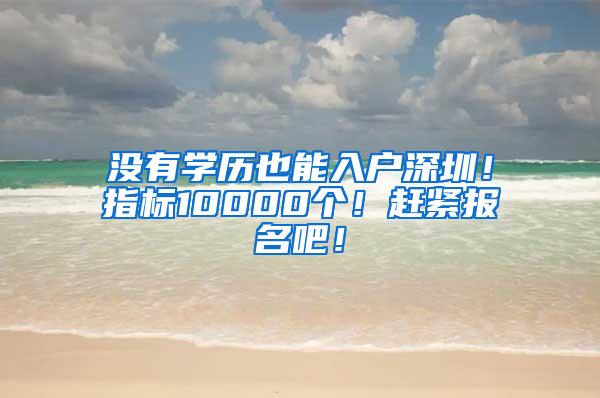 没有学历也能入户深圳！指标10000个！赶紧报名吧！