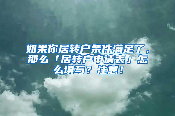 如果你居转户条件满足了，那么「居转户申请表」怎么填写？注意！