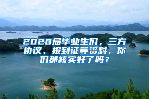 2020届毕业生们，三方协议、报到证等资料，你们都核实好了吗？