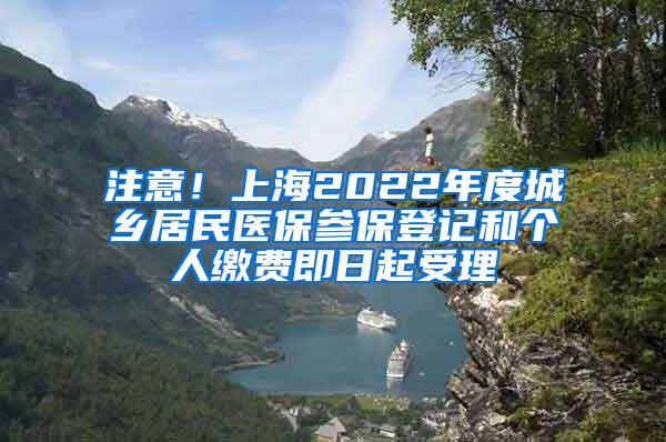 注意！上海2022年度城乡居民医保参保登记和个人缴费即日起受理