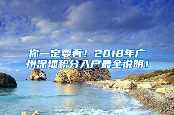 你一定要看！2018年广州深圳积分入户最全说明！