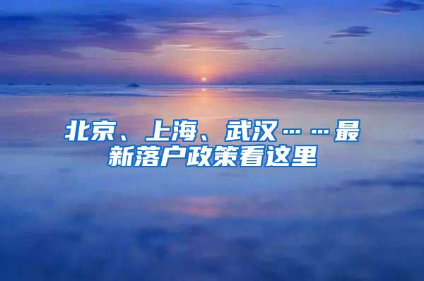 北京、上海、武汉……最新落户政策看这里