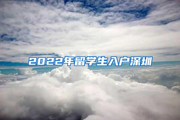 2022年留学生入户深圳