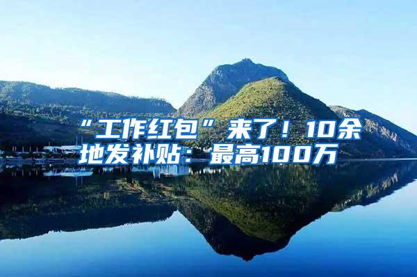 “工作红包”来了！10余地发补贴：最高100万