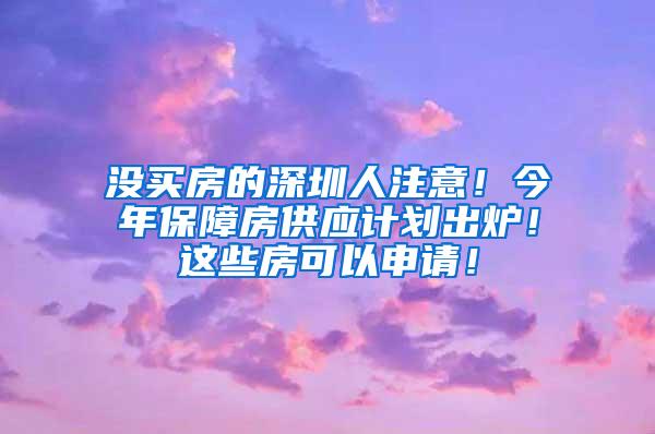 没买房的深圳人注意！今年保障房供应计划出炉！这些房可以申请！