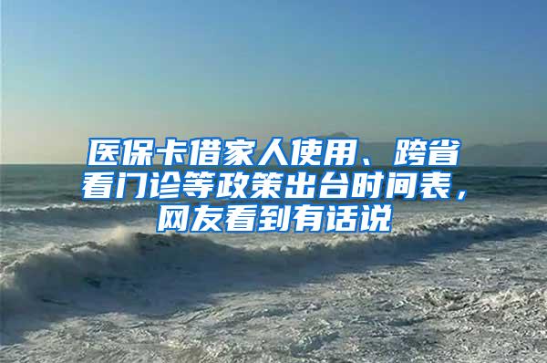 医保卡借家人使用、跨省看门诊等政策出台时间表，网友看到有话说