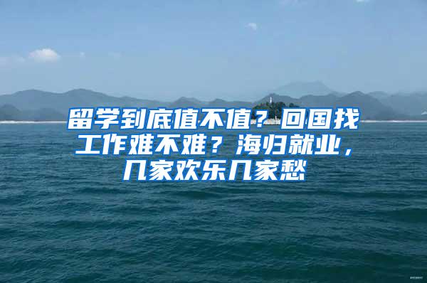 留学到底值不值？回国找工作难不难？海归就业，几家欢乐几家愁