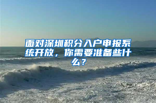 面对深圳积分入户申报系统开放，你需要准备些什么？