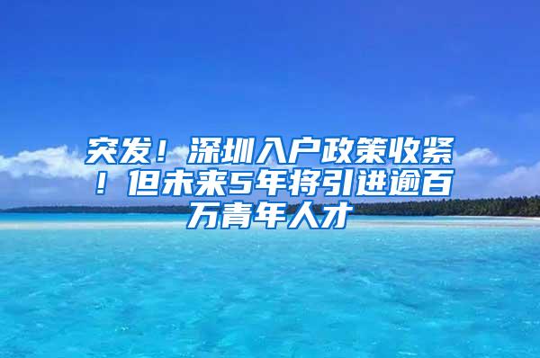 突发！深圳入户政策收紧！但未来5年将引进逾百万青年人才