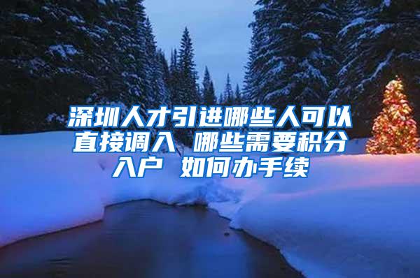 深圳人才引进哪些人可以直接调入 哪些需要积分入户 如何办手续