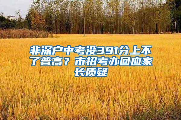 非深户中考没391分上不了普高？市招考办回应家长质疑