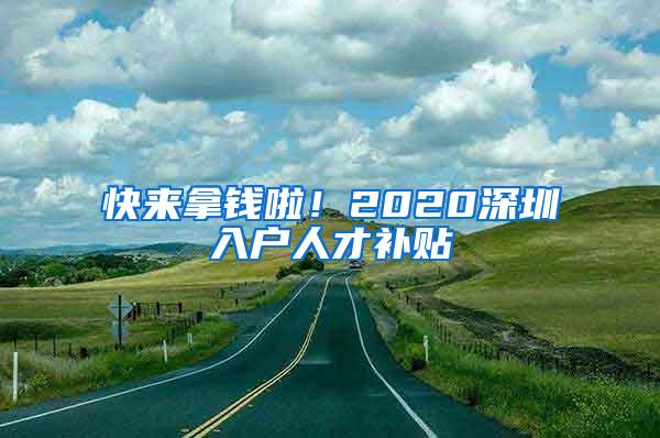 快来拿钱啦！2020深圳入户人才补贴