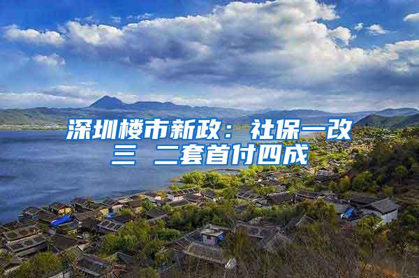 深圳楼市新政：社保一改三 二套首付四成