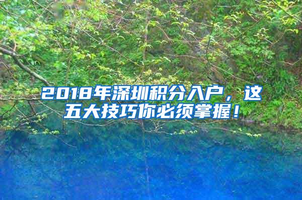 2018年深圳积分入户，这五大技巧你必须掌握！