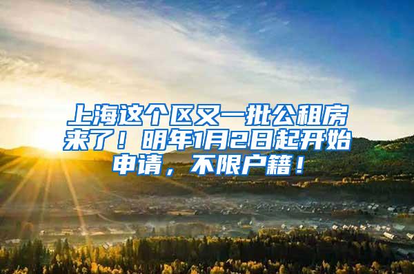 上海这个区又一批公租房来了！明年1月2日起开始申请，不限户籍！