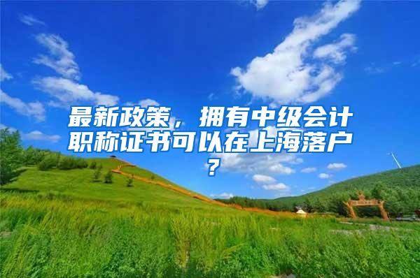 最新政策，拥有中级会计职称证书可以在上海落户？