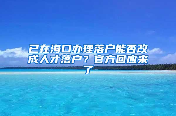 已在海口办理落户能否改成人才落户？官方回应来了