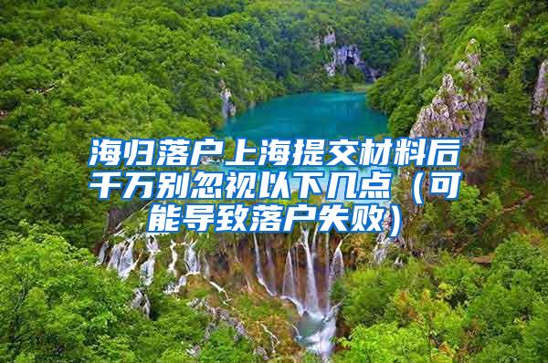 海归落户上海提交材料后千万别忽视以下几点（可能导致落户失败）