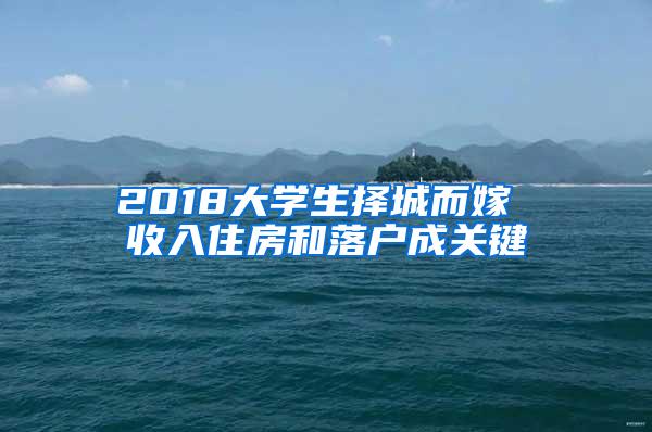 2018大学生择城而嫁 收入住房和落户成关键