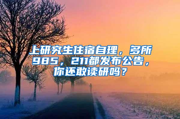 上研究生住宿自理，多所985，211都发布公告，你还敢读研吗？