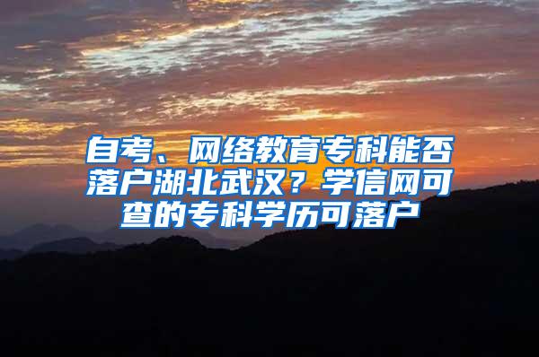 自考、网络教育专科能否落户湖北武汉？学信网可查的专科学历可落户