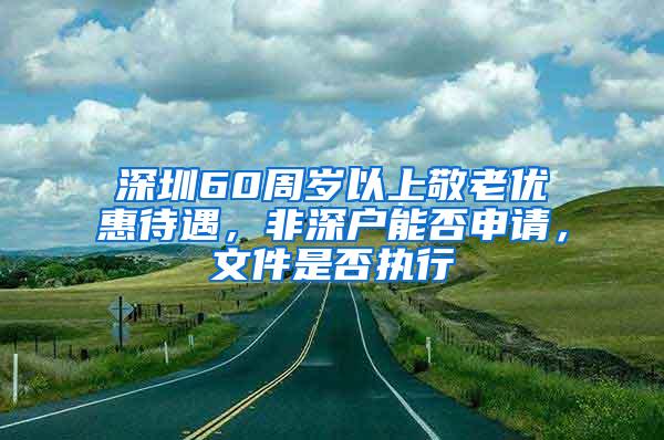 深圳60周岁以上敬老优惠待遇，非深户能否申请，文件是否执行