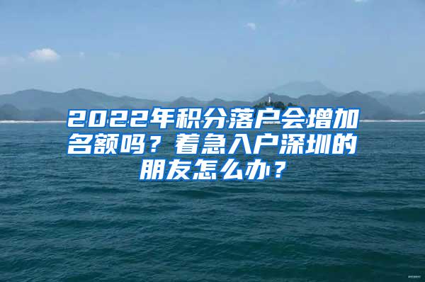 2022年积分落户会增加名额吗？着急入户深圳的朋友怎么办？