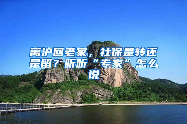 离沪回老家，社保是转还是留？听听“专家”怎么说