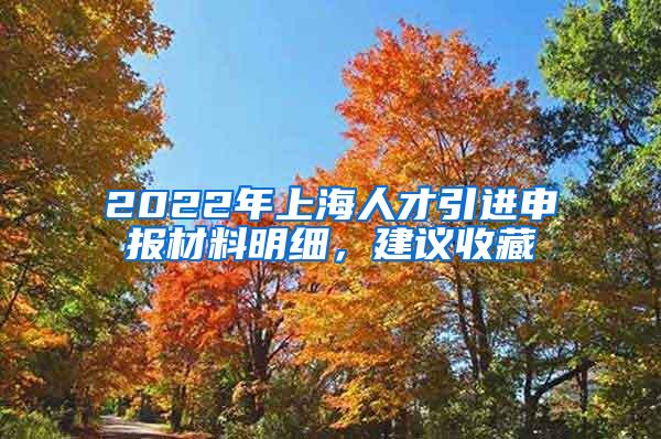 2022年上海人才引进申报材料明细，建议收藏