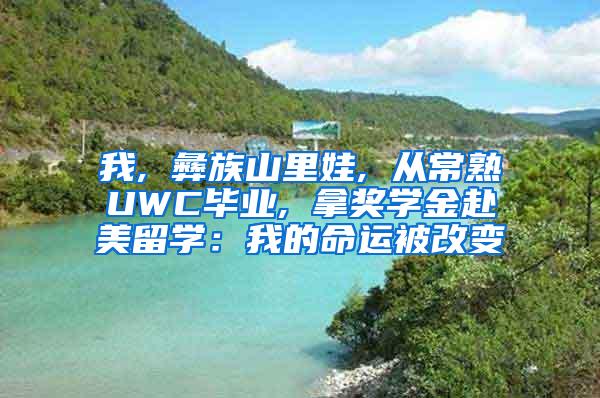 我, 彝族山里娃, 从常熟UWC毕业, 拿奖学金赴美留学：我的命运被改变