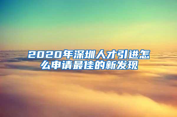 2020年深圳人才引进怎么申请最佳的新发现