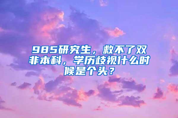 985研究生，救不了双非本科，学历歧视什么时候是个头？