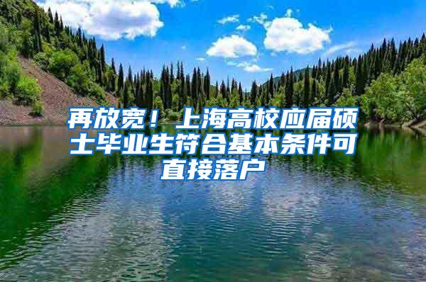 再放宽！上海高校应届硕士毕业生符合基本条件可直接落户