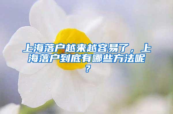 上海落户越来越容易了，上海落户到底有哪些方法呢？