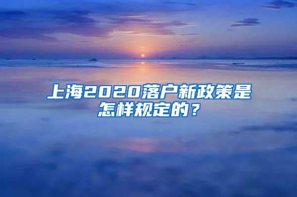 上海2020落户新政策是怎样规定的？