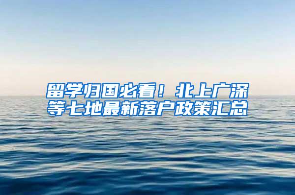 留学归国必看！北上广深等七地最新落户政策汇总