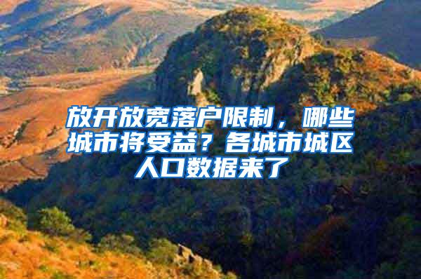 放开放宽落户限制，哪些城市将受益？各城市城区人口数据来了