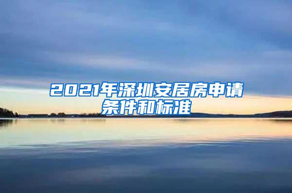 2021年深圳安居房申请条件和标准