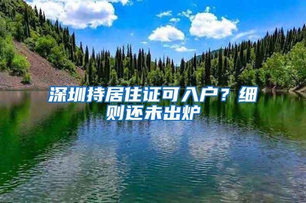 深圳持居住证可入户？细则还未出炉