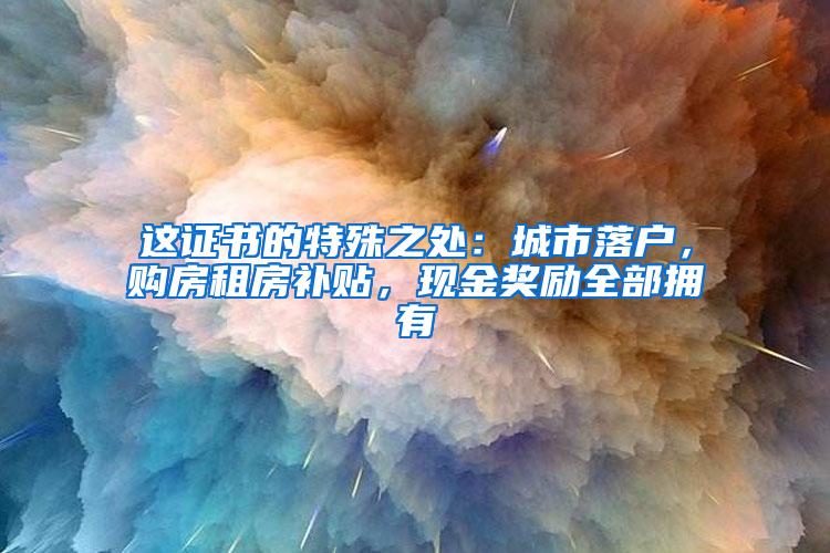 这证书的特殊之处：城市落户，购房租房补贴，现金奖励全部拥有