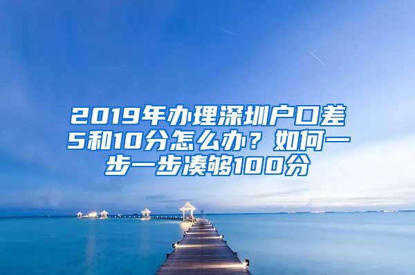 2019年办理深圳户口差5和10分怎么办？如何一步一步凑够100分