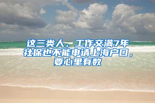 这三类人，工作交满7年社保也不能申请上海户口，要心里有数